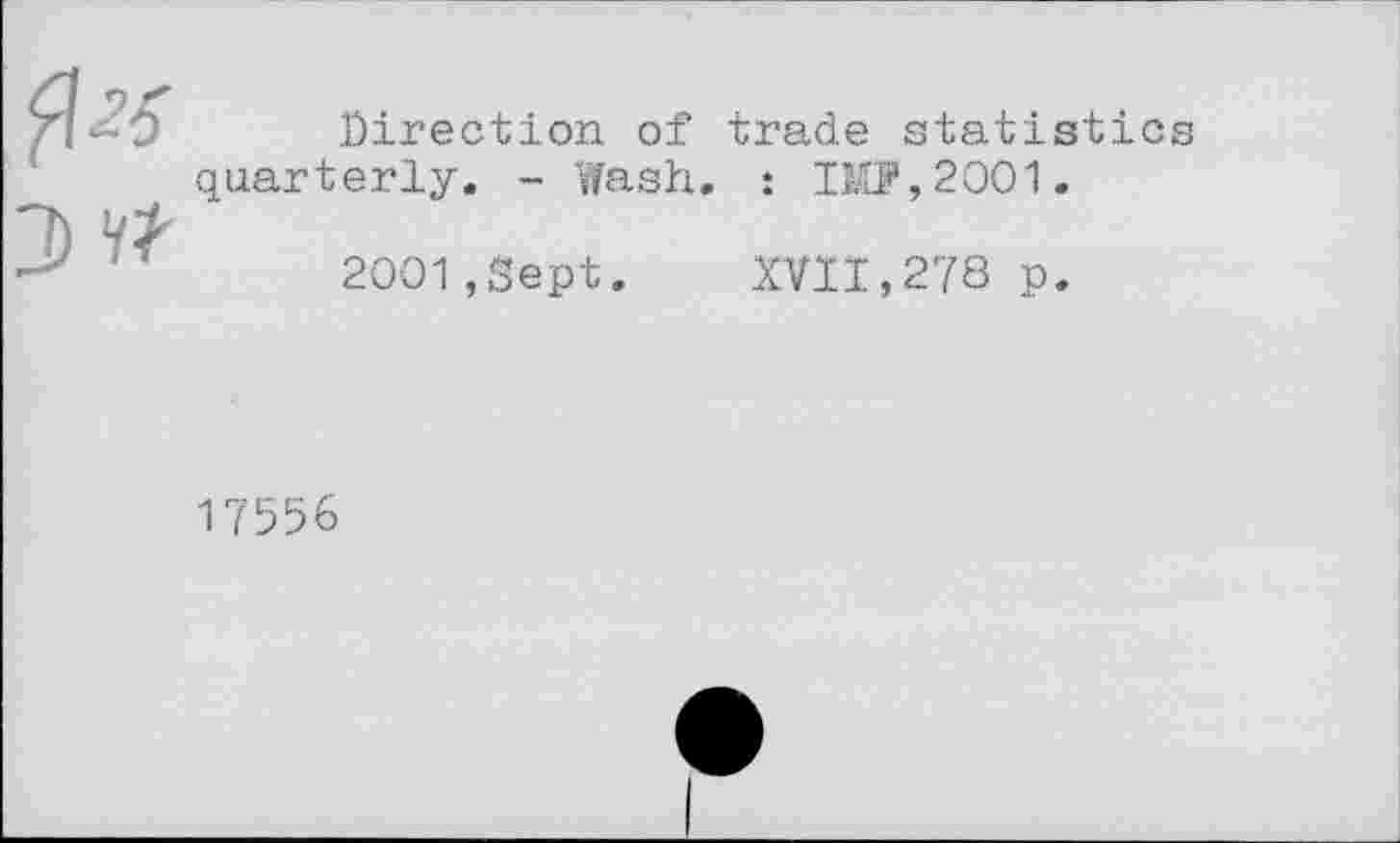 ﻿Direction of trade statistics quarterly. - Wash. : IM?,2001.
2001,Sept. XVII,278 p.
17556